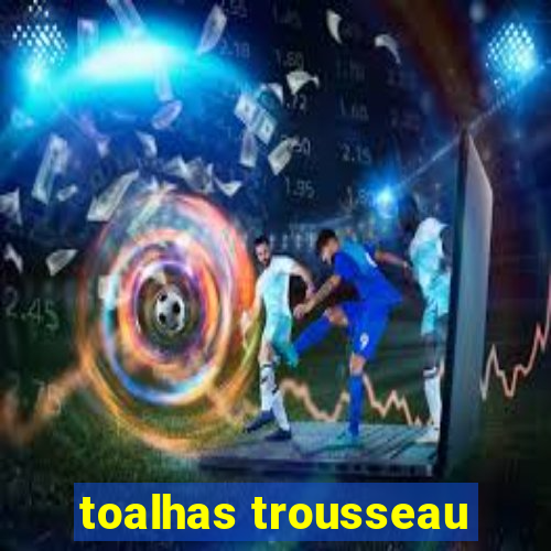 toalhas trousseau